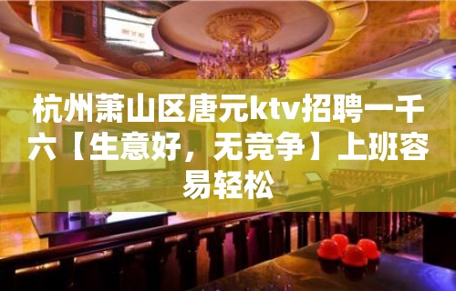 杭州萧山区唐元ktv招聘一千六【生意好，无竞争】上班容易轻松