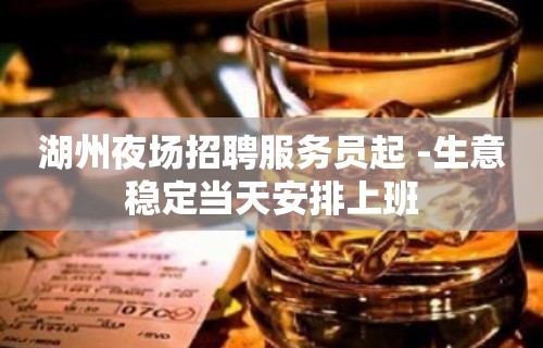 湖州夜场招聘服务员起 -生意稳定当天安排上班