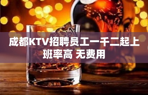 成都KTV招聘员工一千二起上班率高 无费用