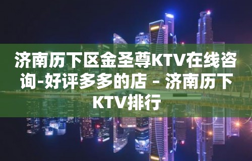 济南历下区金圣尊KTV在线咨询-好评多多的店 – 济南历下KTV排行