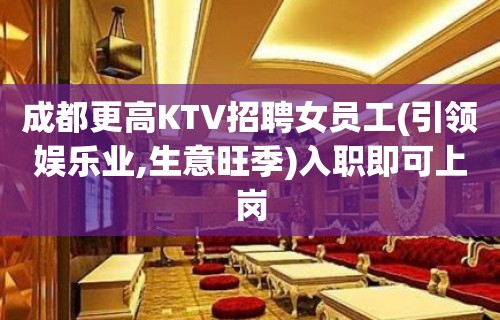 成都更高KTV招聘女员工(引领娱乐业,生意旺季)入职即可上岗