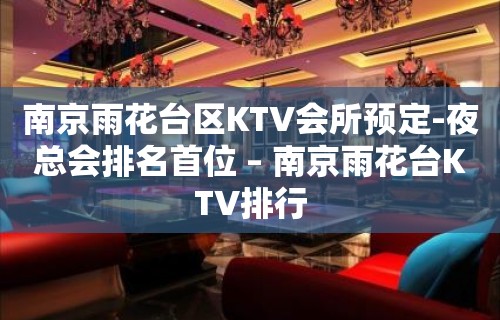 南京雨花台区KTV会所预定-夜总会排名首位 – 南京雨花台KTV排行