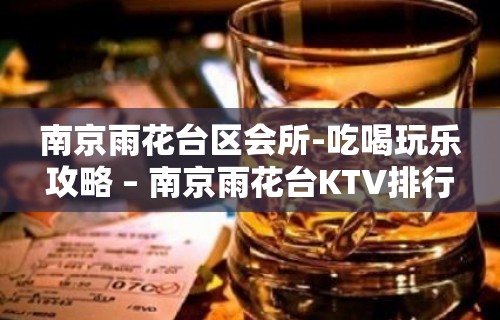 南京雨花台区会所-吃喝玩乐攻略 – 南京雨花台KTV排行