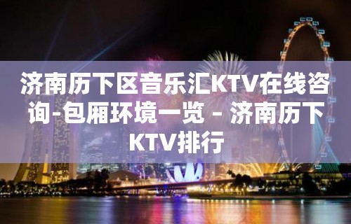 济南历下区音乐汇KTV在线咨询-包厢环境一览 – 济南历下KTV排行