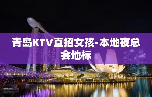 青岛KTV直招女孩-本地夜总会地标