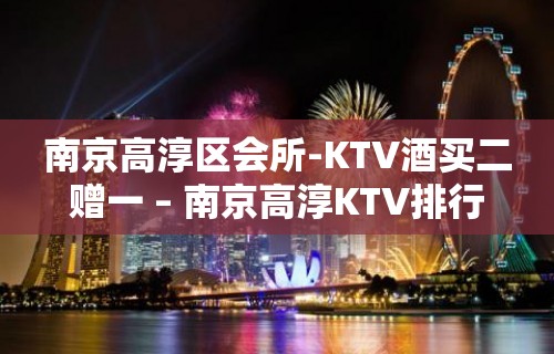 南京高淳区会所-KTV酒买二赠一 – 南京高淳KTV排行