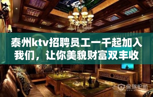 泰州ktv招聘员工一千起加入我们，让你美貌财富双丰收