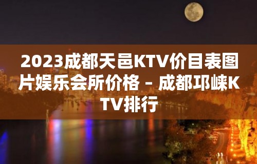 2023成都天邑KTV价目表图片娱乐会所价格 – 成都邛崃KTV排行