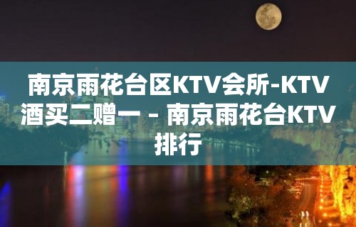 南京雨花台区KTV会所-KTV酒买二赠一 – 南京雨花台KTV排行