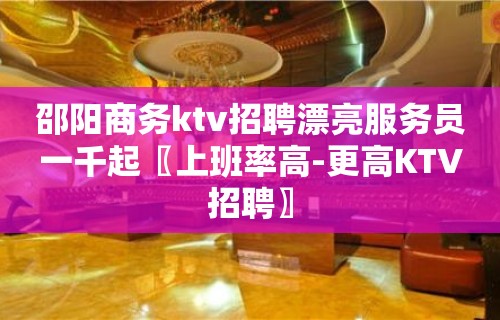 邵阳商务ktv招聘漂亮服务员一千起〖上班率高-更高KTV招聘〗