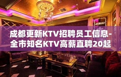 成都更新KTV招聘员工信息-全市知名KTV高薪直聘20起