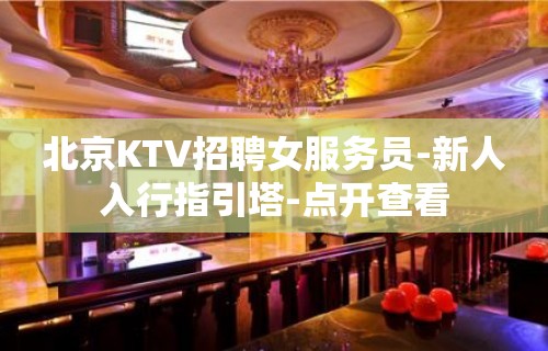 北京KTV招聘女服务员-新人入行指引塔-点开查看