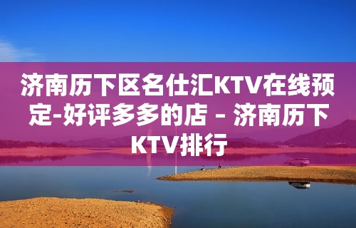 济南历下区名仕汇KTV在线预定-好评多多的店 – 济南历下KTV排行