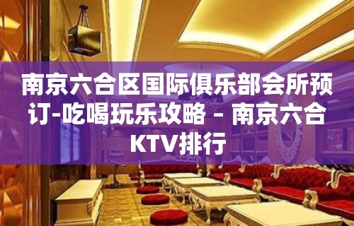 南京六合区国际俱乐部会所预订-吃喝玩乐攻略 – 南京六合KTV排行