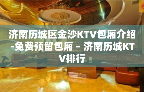 济南历城区金沙KTV包厢介绍-免费预留包厢 – 济南历城KTV排行