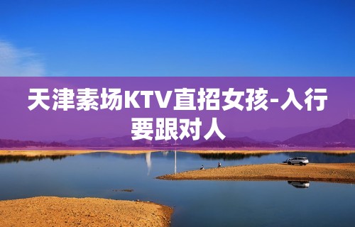 天津素场KTV直招女孩-入行要跟对人