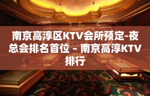 南京高淳区KTV会所预定-夜总会排名首位 – 南京高淳KTV排行