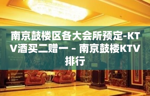 南京鼓楼区各大会所预定-KTV酒买二赠一 – 南京鼓楼KTV排行