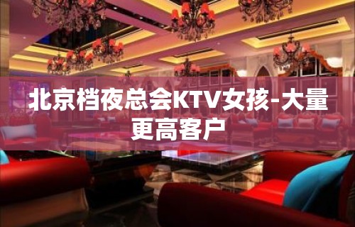 北京档夜总会KTV女孩-大量更高客户