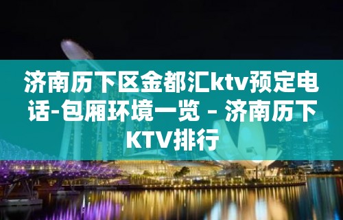 济南历下区金都汇ktv预定电话-包厢环境一览 – 济南历下KTV排行