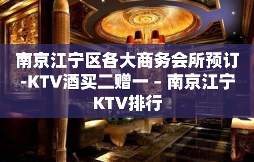 南京江宁区各大商务会所预订-KTV酒买二赠一 – 南京江宁KTV排行