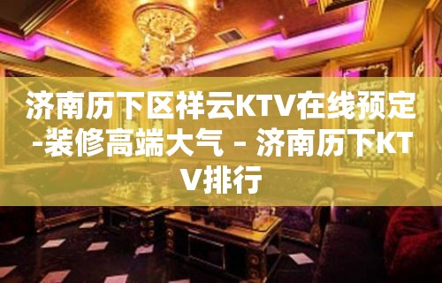 济南历下区祥云KTV在线预定-装修高端大气 – 济南历下KTV排行