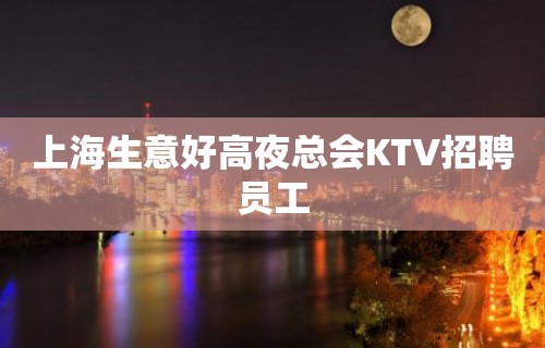 上海生意好高夜总会KTV招聘员工