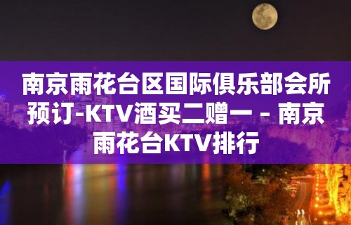 南京雨花台区国际俱乐部会所预订-KTV酒买二赠一 – 南京雨花台KTV排行