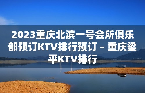 2023重庆北滨一号会所俱乐部预订KTV排行预订 – 重庆梁平KTV排行