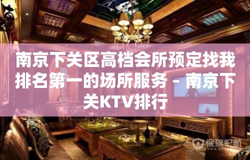 南京下关区高档会所预定找我排名第一的场所服务 – 南京下关KTV排行