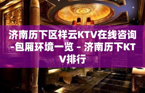 济南历下区祥云KTV在线咨询-包厢环境一览 – 济南历下KTV排行