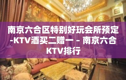 南京六合区特别好玩会所预定-KTV酒买二赠一 – 南京六合KTV排行