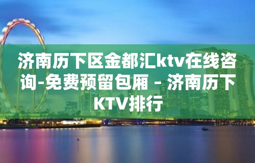 济南历下区金都汇ktv在线咨询-免费预留包厢 – 济南历下KTV排行