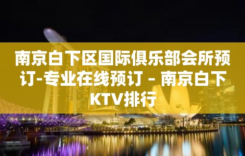 南京白下区国际俱乐部会所预订-专业在线预订 – 南京白下KTV排行