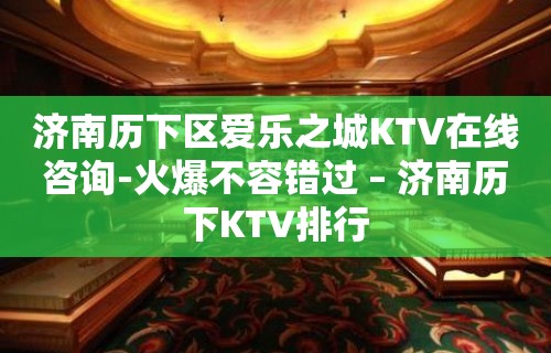 济南历下区爱乐之城KTV在线咨询-火爆不容错过 – 济南历下KTV排行