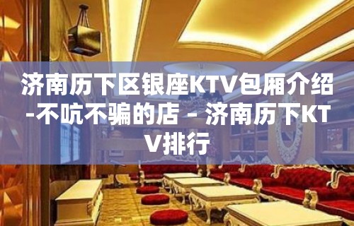 济南历下区银座KTV包厢介绍-不吭不骗的店 – 济南历下KTV排行