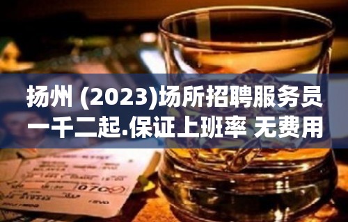 扬州 (2023)场所招聘服务员一千二起.保证上班率 无费用