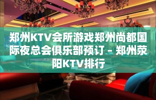 郑州KTV会所游戏郑州尚都国际夜总会俱乐部预订 – 郑州荥阳KTV排行