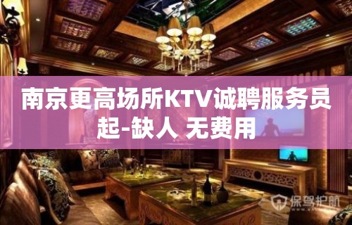 南京更高场所KTV诚聘服务员起-缺人 无费用