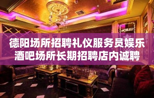 德阳场所招聘礼仪服务员娱乐酒吧场所长期招聘店内诚聘