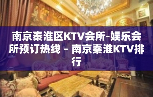 南京秦淮区KTV会所-娱乐会所预订热线 – 南京秦淮KTV排行