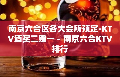 南京六合区各大会所预定-KTV酒买二赠一 – 南京六合KTV排行