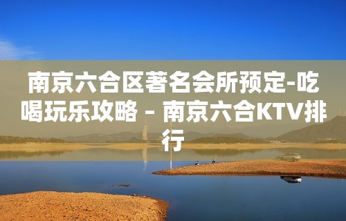 南京六合区著名会所预定-吃喝玩乐攻略 – 南京六合KTV排行