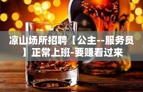 凉山场所招聘【公主--服务员】正常上班-要赚看过来