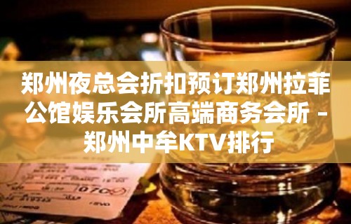 郑州夜总会折扣预订郑州拉菲公馆娱乐会所高端商务会所 – 郑州中牟KTV排行