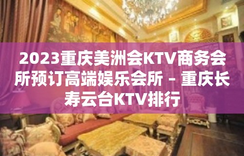 2023重庆美洲会KTV商务会所预订高端娱乐会所 – 重庆长寿云台KTV排行