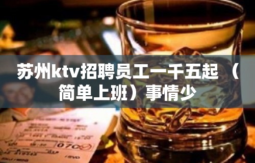 苏州ktv招聘员工一千五起 （简单上班）事情少