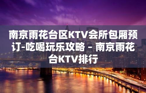 南京雨花台区KTV会所包厢预订-吃喝玩乐攻略 – 南京雨花台KTV排行