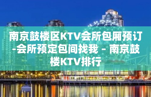 南京鼓楼区KTV会所包厢预订-会所预定包间找我 – 南京鼓楼KTV排行