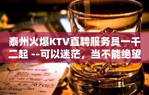 泰州火爆KTV直聘服务员一千二起 --可以迷茫，当不能绝望